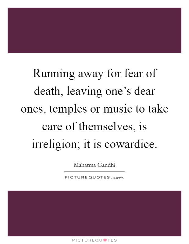 Running away for fear of death, leaving one's dear ones, temples or music to take care of themselves, is irreligion; it is cowardice. Picture Quote #1