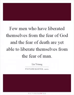 Few men who have liberated themselves from the fear of God and the fear of death are yet able to liberate themselves from the fear of man Picture Quote #1