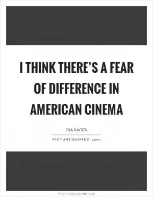 I think there’s a fear of difference in American cinema Picture Quote #1