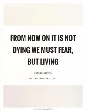 From now on it is not dying we must fear, but living Picture Quote #1