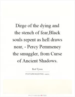 Dirge of the dying and the stench of fear,Black souls repent as hell draws near, - Percy Pemmeney the smuggler, from Curse of Ancient Shadows Picture Quote #1