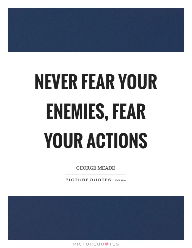 Never fear your enemies, fear your actions Picture Quote #1