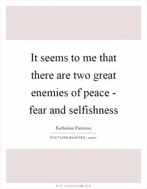 It seems to me that there are two great enemies of peace - fear and selfishness Picture Quote #1