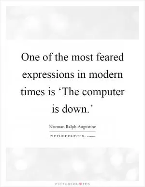 One of the most feared expressions in modern times is ‘The computer is down.’ Picture Quote #1