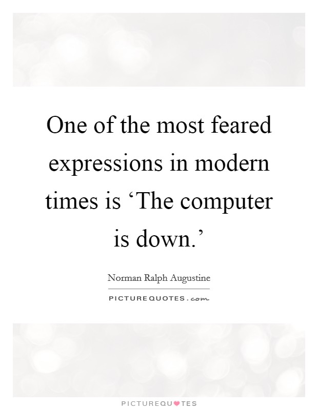 One of the most feared expressions in modern times is ‘The computer is down.' Picture Quote #1