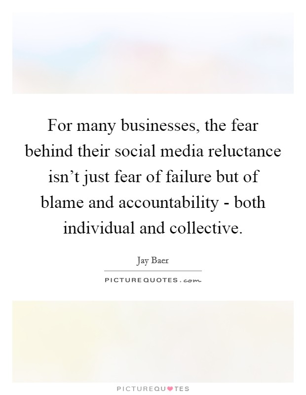 For many businesses, the fear behind their social media reluctance isn't just fear of failure but of blame and accountability - both individual and collective. Picture Quote #1