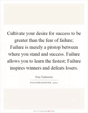 Cultivate your desire for success to be greater than the fear of failure; Failure is merely a pitstop between where you stand and success. Failure allows you to learn the fastest; Failure inspires winners and defeats losers Picture Quote #1