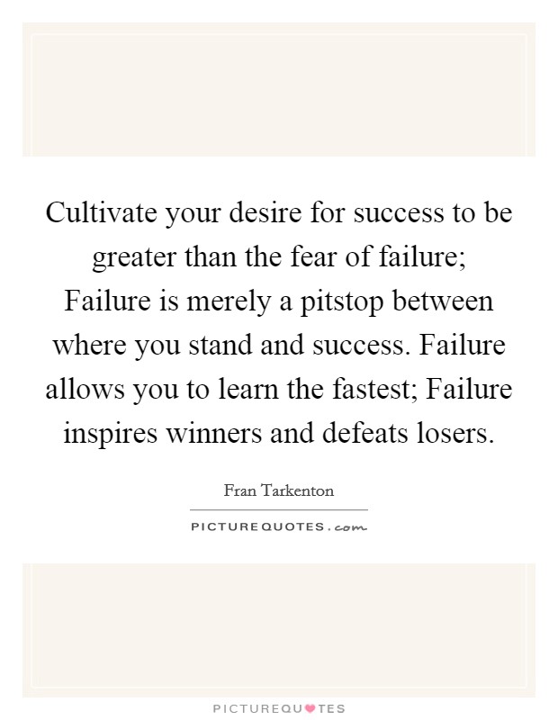 Cultivate your desire for success to be greater than the fear of failure; Failure is merely a pitstop between where you stand and success. Failure allows you to learn the fastest; Failure inspires winners and defeats losers. Picture Quote #1