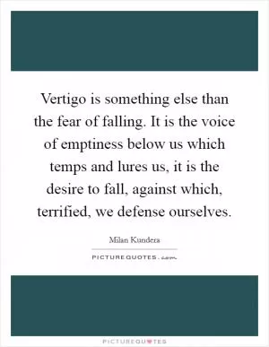 Vertigo is something else than the fear of falling. It is the voice of emptiness below us which temps and lures us, it is the desire to fall, against which, terrified, we defense ourselves Picture Quote #1