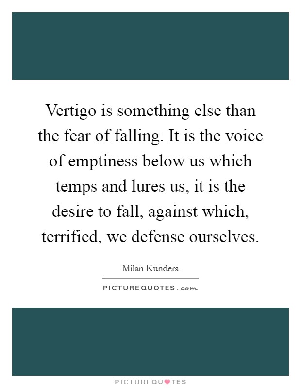 Vertigo is something else than the fear of falling. It is the voice of emptiness below us which temps and lures us, it is the desire to fall, against which, terrified, we defense ourselves. Picture Quote #1