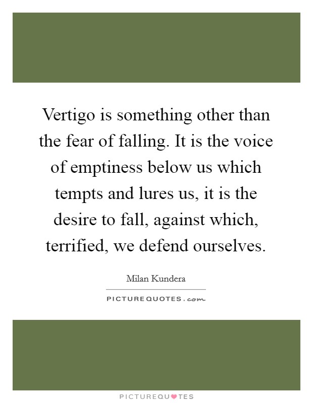 Vertigo is something other than the fear of falling. It is the voice of emptiness below us which tempts and lures us, it is the desire to fall, against which, terrified, we defend ourselves. Picture Quote #1