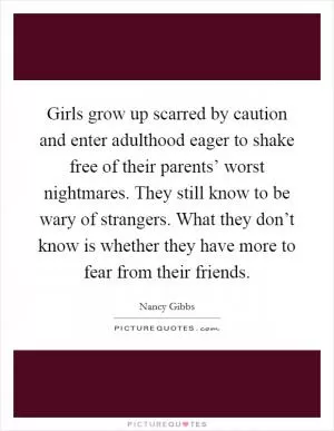 Girls grow up scarred by caution and enter adulthood eager to shake free of their parents’ worst nightmares. They still know to be wary of strangers. What they don’t know is whether they have more to fear from their friends Picture Quote #1