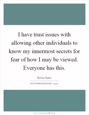 I have trust issues with allowing other individuals to know my innermost secrets for fear of how I may be viewed. Everyone has this Picture Quote #1