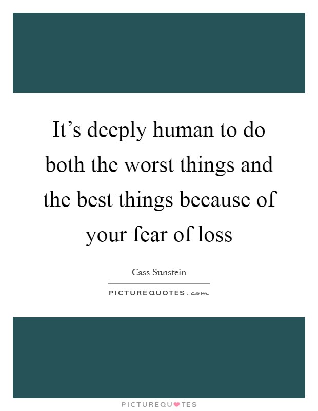 It's deeply human to do both the worst things and the best things because of your fear of loss Picture Quote #1