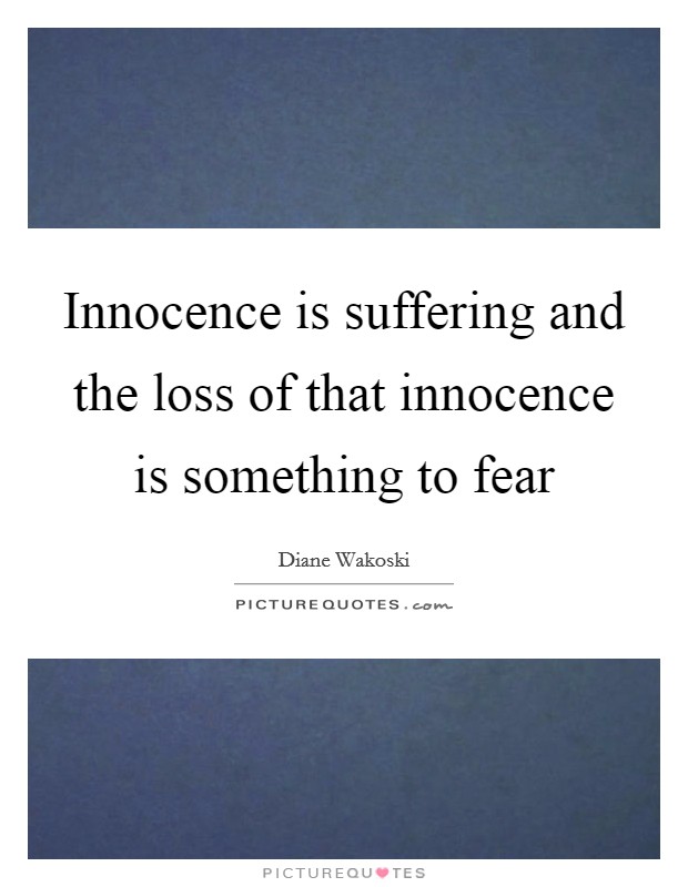 Innocence is suffering and the loss of that innocence is something to fear Picture Quote #1