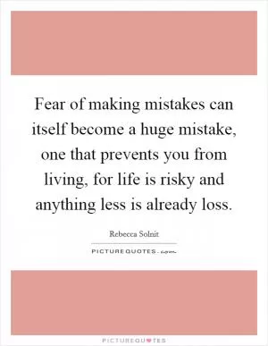 Fear of making mistakes can itself become a huge mistake, one that prevents you from living, for life is risky and anything less is already loss Picture Quote #1