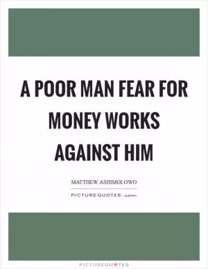 A poor man fear for money works against him Picture Quote #1