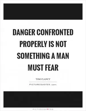 Danger confronted properly is not something a man must fear Picture Quote #1