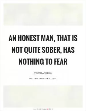 An honest man, that is not quite sober, has nothing to fear Picture Quote #1
