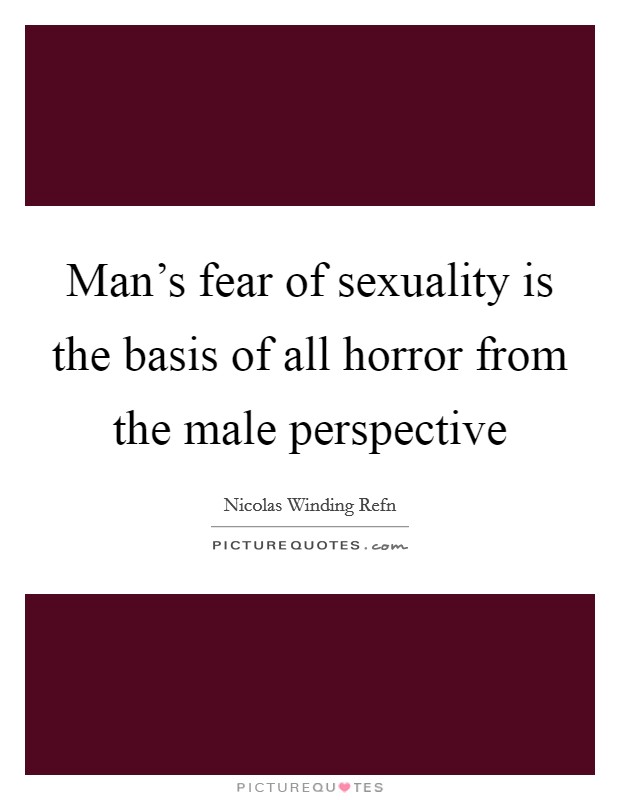 Man's fear of sexuality is the basis of all horror from the male perspective Picture Quote #1