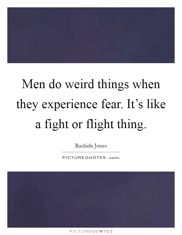 Men do weird things when they experience fear. It's like a fight or flight thing. Picture Quote #1