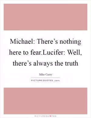 Michael: There’s nothing here to fear.Lucifer: Well, there’s always the truth Picture Quote #1