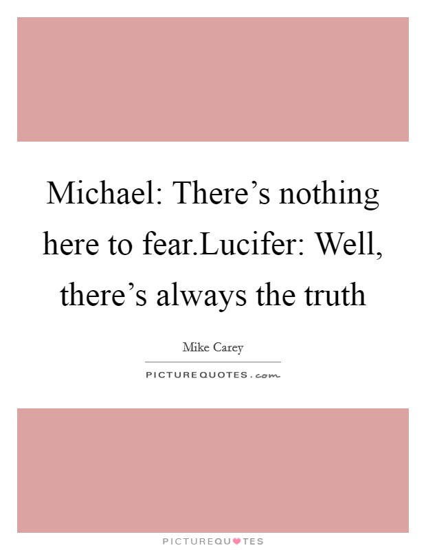 Michael: There's nothing here to fear.Lucifer: Well, there's always the truth Picture Quote #1