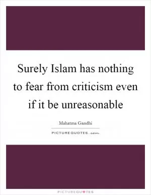 Surely Islam has nothing to fear from criticism even if it be unreasonable Picture Quote #1