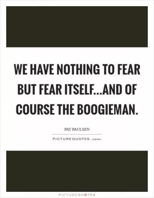 We have nothing to fear but fear itself...and of course the boogieman Picture Quote #1