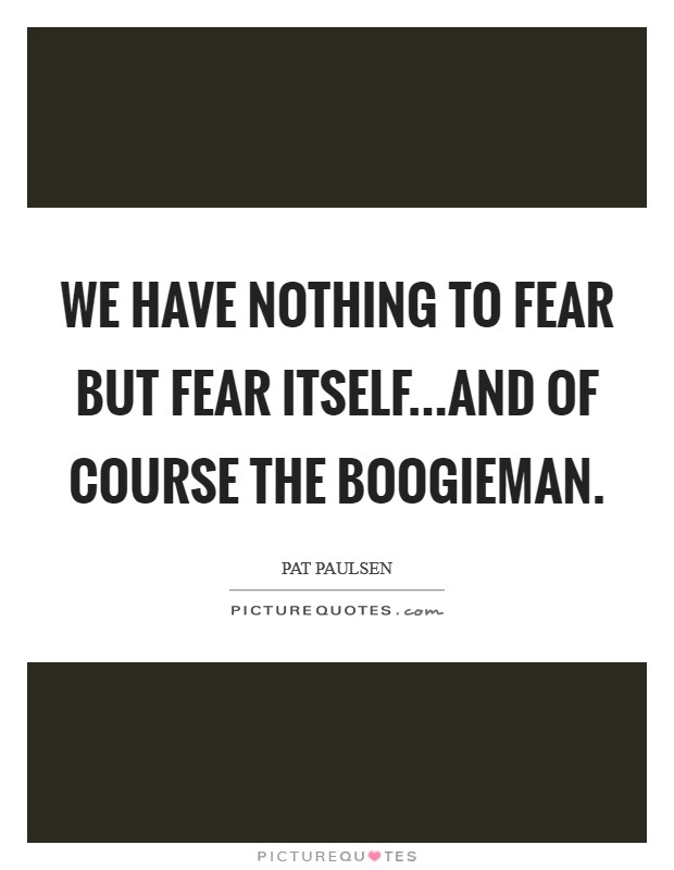 We have nothing to fear but fear itself...and of course the boogieman. Picture Quote #1