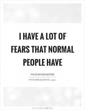I have a lot of fears that normal people have Picture Quote #1