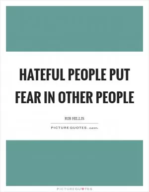 Hateful people put fear in other people Picture Quote #1