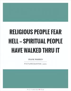 Religious people fear hell -- Spiritual people have walked thru it Picture Quote #1