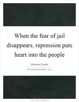 When the fear of jail disappears, repression puts heart into the people Picture Quote #1