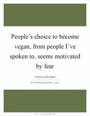 People’s choice to become vegan, from people I’ve spoken to, seems motivated by fear Picture Quote #1
