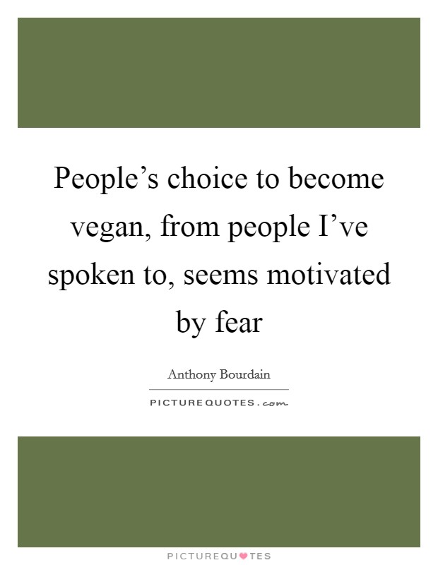People's choice to become vegan, from people I've spoken to, seems motivated by fear Picture Quote #1
