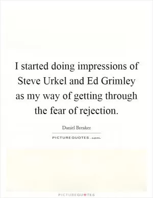 I started doing impressions of Steve Urkel and Ed Grimley as my way of getting through the fear of rejection Picture Quote #1