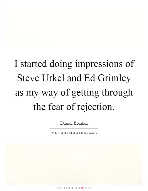 I started doing impressions of Steve Urkel and Ed Grimley as my way of getting through the fear of rejection. Picture Quote #1