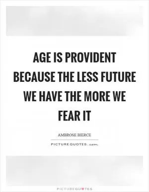 Age is provident because the less future we have the more we fear it Picture Quote #1