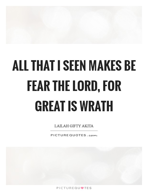 All that I seen makes be fear the Lord, for great is wrath Picture Quote #1