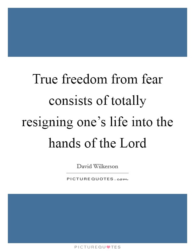 True freedom from fear consists of totally resigning one's life into the hands of the Lord Picture Quote #1