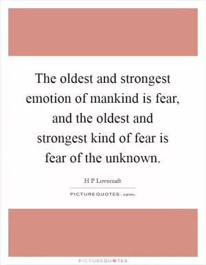 The oldest and strongest emotion of mankind is fear, and the oldest and strongest kind of fear is fear of the unknown Picture Quote #1