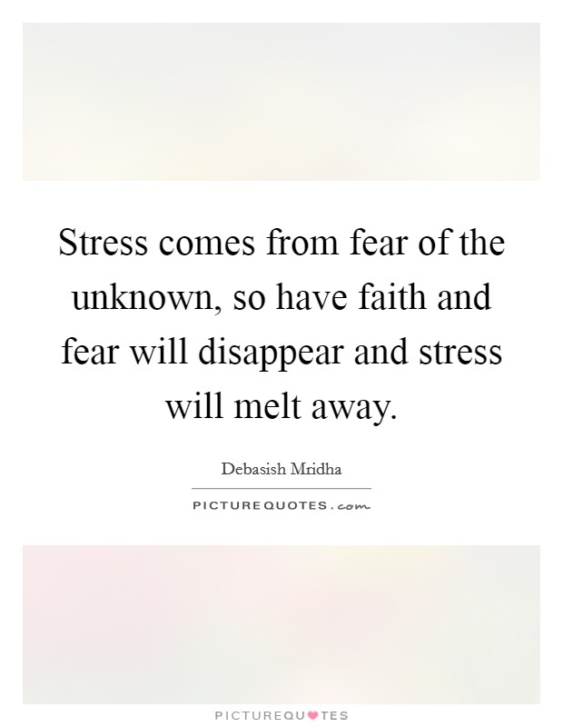 Stress comes from fear of the unknown, so have faith and fear will disappear and stress will melt away. Picture Quote #1