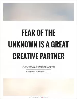 Fear of the unknown is a great creative partner Picture Quote #1