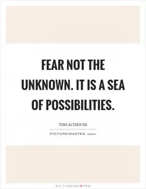 Fear not the unknown. It is a sea of possibilities Picture Quote #1