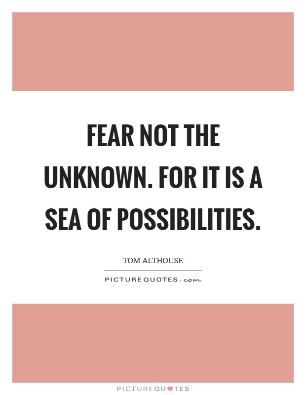 Fear not the unknown. For it is a sea of possibilities. Picture Quote #1