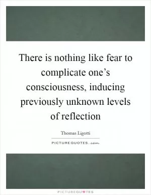 There is nothing like fear to complicate one’s consciousness, inducing previously unknown levels of reflection Picture Quote #1