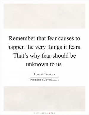 Remember that fear causes to happen the very things it fears. That’s why fear should be unknown to us Picture Quote #1