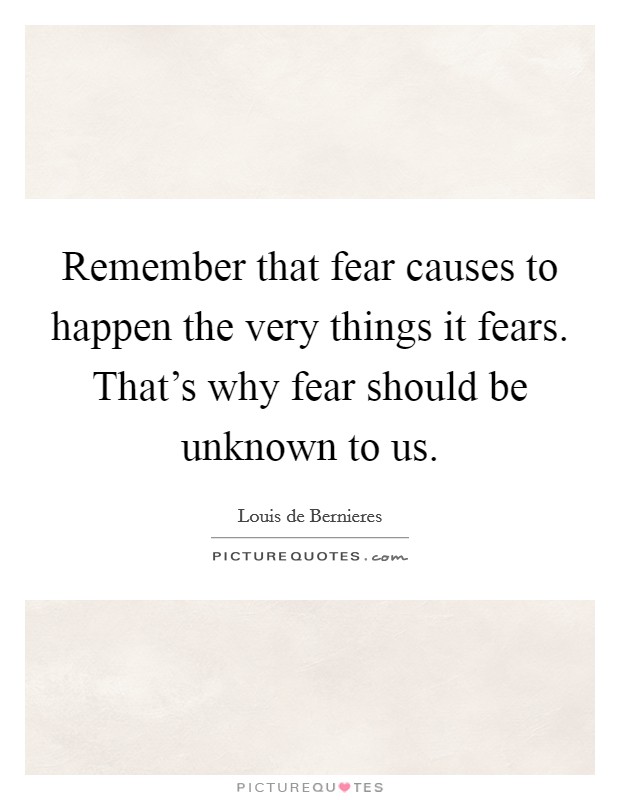 Remember that fear causes to happen the very things it fears. That's why fear should be unknown to us. Picture Quote #1