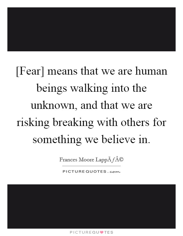[Fear] means that we are human beings walking into the unknown, and that we are risking breaking with others for something we believe in. Picture Quote #1